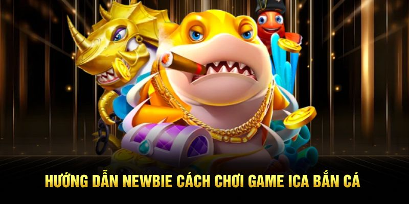 Hướng dẫn newbie cách chơi game ICA bắn cá