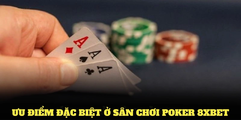 Tìm hiểu những ưu điểm đặc biệt chỉ có ở sân chơi Poker 8XBET